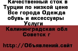 Качественный сток в Турции по низкой цене - Все города Одежда, обувь и аксессуары » Услуги   . Калининградская обл.,Советск г.